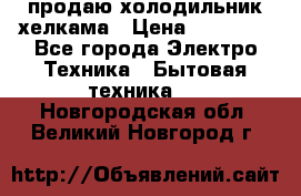 продаю холодильник хелкама › Цена ­ 20 900 - Все города Электро-Техника » Бытовая техника   . Новгородская обл.,Великий Новгород г.